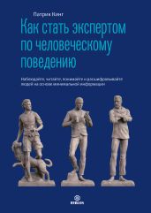 Как стать экспертом по человеческому поведению. Наблюдайте, читайте, понимайте и расшифровывайте людей на основе минимальной информации - Кинг Патрик