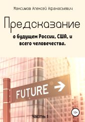 Предсказание о будущем России, США, и всего человечества. Часть 1 - Максимов Алексей