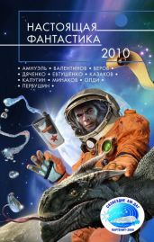 Настоящая фантастика – 2010 - Первушина Елена Владимировна, Олди Генри Лайон, Валентинов Андрей, Дашков Андрей Георгиевич, Первушин Антон Иванович, Лукин Дмитрий, Немытов Николай, Тудаков Антон, Володихин Дмитрий Михайлович, Амнуэль Павел Рафаэлович, Калугин Алексей Александрович, Дяченко Марина Юрьевна, Казаков Дмитрий Львович, Федотов Дмитрий Станиславович, Минаков Игорь Валерьевич, Веров Ярослав, Евтушенко Алексей Анатольевич, Гальперин Андрей Борисович, Юдин Александр Васильевич, Крапивко Константин Анатольевич, Средин Ник, Игнатенко Анна Владимировна, Трой Арина, Дёминский Владимир, Шмалько Андрей, Чебаненко Сергей Владимирович