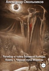 Ратибор и тайна Великой Коляды. Книга 1. Чёрная луна Морены - Окольников Александр