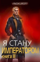 Я стану Императором. Книга III - Винокуров Юрий