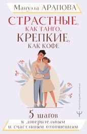 Страстные, как танго, крепкие, как кофе. 5 шагов к доверительным и счастливым отношениям - Арапова Мануэла