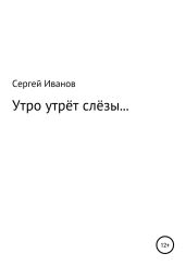 Утро утрёт слёзы… - Иванов Сергей