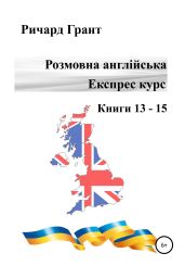 Розмовна англійська. Експрес курс. Книги 13–15 - Грант Ричард