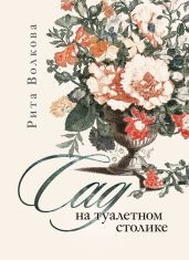 Сад на туалетном столике - Волкова Рита
