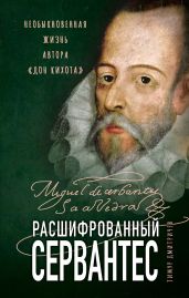 Расшифрованный Сервантес. Необыкновенная жизнь автора «Дон Кихота» - Дмитричев Тимур Федорович