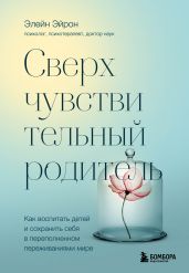 Сверхчувствительный родитель. Как воспитать детей и сохранить себя в переполненном переживаниями мире - Эйрон Элейн