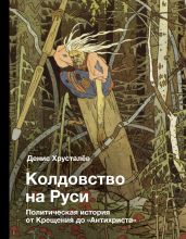 Колдовство на Руси. Политическая история от Крещения до «Антихриста» - Хрусталев Денис Григорьевич