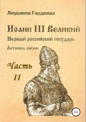Иоанн III Великий. Первый российский государь. Летопись жизни. Часть II - Гордеева Людмила