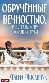 Обручённые вечностью, или Отдам жену в хорошие руки - Лисавчук Елена
