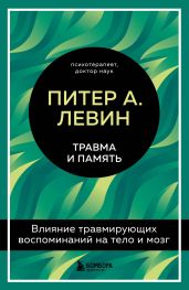 Травма и память. Влияние травмирующих воспоминаний на тело и мозг - Левин Питер А.