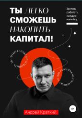 Ты легко сможешь накопить капитал! Заставь работать каждую копейку - Краткий Андрей
