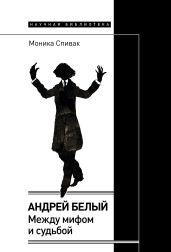 Андрей Белый: между мифом и судьбой - Спивак Моника Львовна