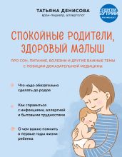 Спокойные родители, здоровый малыш. Про сон, питание, болезни и другие важные темы с позиции доказательной медицины - Денисова Татьяна