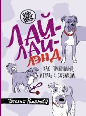Лай-Лай Лэнд. Как правильно играть с собакой - Романова Татьяна Геннадьевна