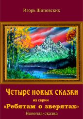 Четыре новых сказки из серии «Ребятам о зверятах» - Шиповских Игорь