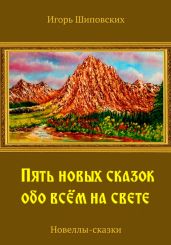 Пять новых сказок обо всём на свете - Шиповских Игорь