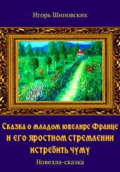 Сказка о младом ювелире Франце и его яростном стремлении истребить чуму - Шиповских Игорь
