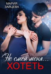 Не смей меня... хотеть - Зайцева Мария