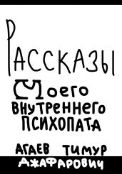 Рассказы моего внутреннего психопата - Агаев Тимур