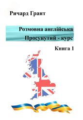 Розмовна англійська. Просунутий курс. Книга 1 - Грант Ричард