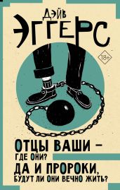 Отцы ваши – где они? Да и пророки, будут ли они вечно жить? - Эггерс Дэйв