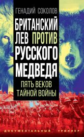 Британский лев против русского медведя. Пять столетий тайной войны - Соколов Геннадий