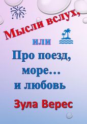 Мысли вслух, или Про поезд, море… и любовь - Верес Зула
