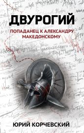 Двурогий. Попаданец к Александру Македонскому - Корчевский Юрий Григорьевич