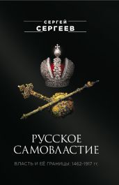Русское самовластие. Власть и её границы. 1462–1917 гг. - Сергеев Сергей