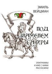 Под знаменем сатиры. Эпиграммы и иже с ними рассказики - Вейцман Эмиль Викторович
