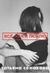 Всё, как я люблю - Семакова Татьяна