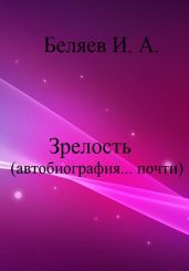 Зрелость. Автобиография… почти. Книга пятая. Цикл «Додекаэдр. Серебряный аддон» - Беляев Илья Андреевич