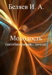 Молодость. Автобиография… почти. Книга четвертая. Цикл «Додекаэдр. Серебряный аддон» - Беляев Илья Андреевич