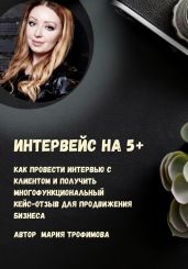 Интервейс на 5+. Как провести интервью с клиентом и получить многофункциональный кейс-отзыв для продвижения бизнеса - Трофимова Мария