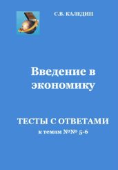 Введение в экономику. Тесты с ответами к темам №№ 5-6 - Каледин Сергей Евгеньевич