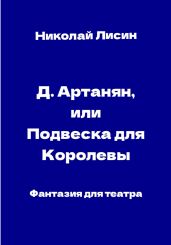 Д'Артаньян, или Подвеска для Королевы. Фантазия для театра - Лисин Николай Данилович