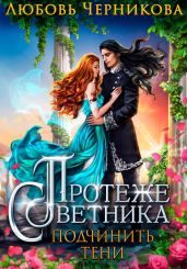 Протеже советника. Подчинить тени - Черникова Любовь