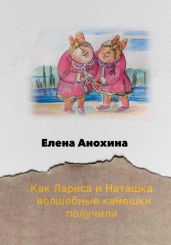 Как Лариса и Наташка волшебные камешки получили - Анохина Елена