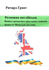 Розмовна англійська. Важка граматика простими словами. Книга 4. Модальні дієслова - Грант Ричард