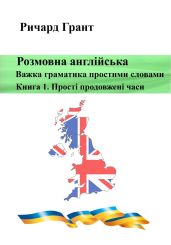 Розмовна англійська. Важка граматика простими словами. Книга 1. Прості продовжені часи. - Грант Ричард