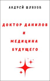 Доктор Данилов и медицина будущего - Шляхов Андрей
