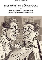 Весь маркетинг в 5 вопросах, или Как за 1 день создать план привлечения всех клиентов - Гомзяков Алексей