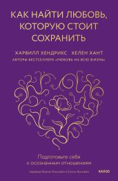 Как найти любовь, которую стоит сохранить. Подготовьте себя к осознанным отношениям - Хендрикс Харвилл