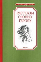 Рассказы о юных героях - Воскобойников Валерий Михайлович, Надеждина Надежда Августиновна, Никольский Борис Николаевич