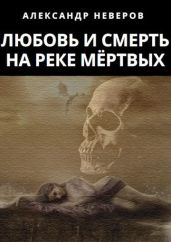Любовь и Смерть на Реке Мёртвых - Неверов Александр Владимирович