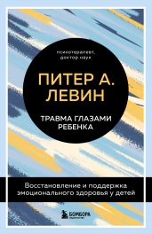 Травма глазами ребенка. Восстановление и поддержка эмоционального здоровья у детей - Левин Питер А.