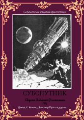 Сборник забытой фантастики №7. Субспутник - Коллектив авторов, Прэтт Флетчер, Келлер Дэвид, Александер Уильям, Флэгг Фрэнсис, Харрис Клэр Уингер, Маклокард Джордж