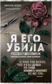 Я его убила. Истории женщин-серийных убийц, рассказанные ими самими - Нокс М.