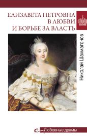 Елизавета Петровна в любви и борьбе за власть - Шахмагонов Николай